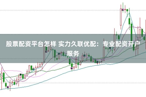 股票配资平台怎样 实力久联优配：专业配资开户服务