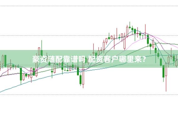 豪资随配靠谱吗 配资客户哪里来？