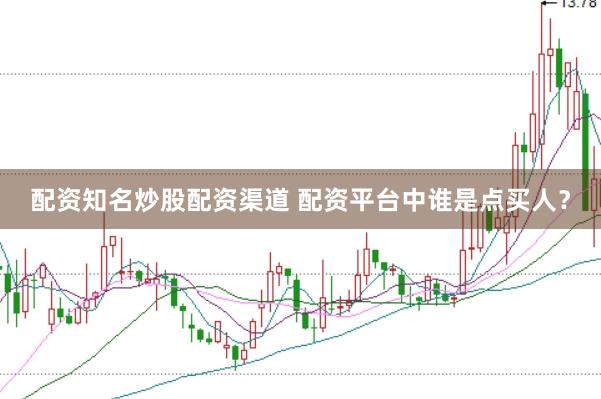 配资知名炒股配资渠道 配资平台中谁是点买人？