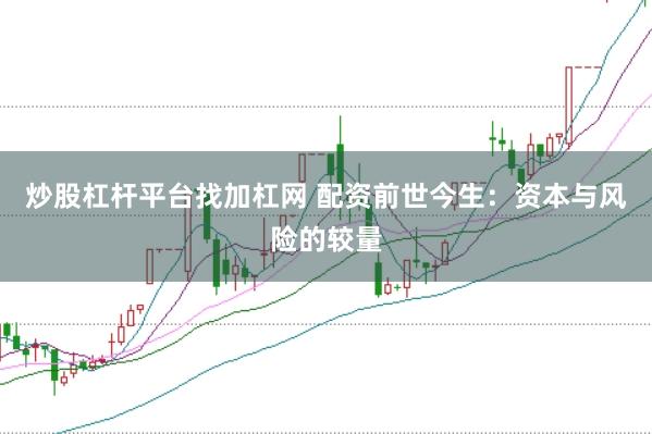 炒股杠杆平台找加杠网 配资前世今生：资本与风险的较量
