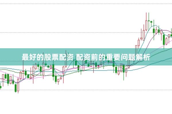 最好的股票配资 配资前的重要问题解析