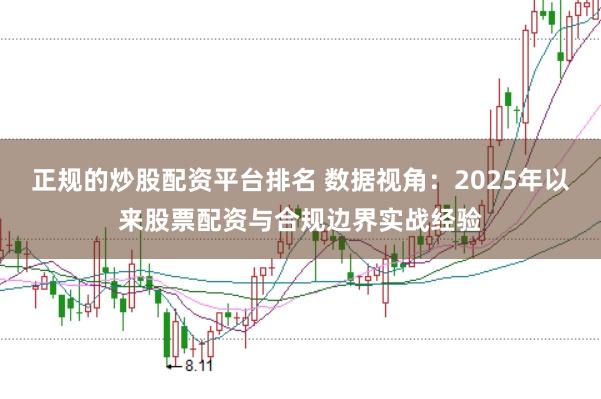 正规的炒股配资平台排名 数据视角：2025年以来股票配资与合规边界实战经验