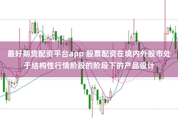 最好期货配资平台app 股票配资在境内外股市处于结构性行情阶段的阶段下的产品设计
