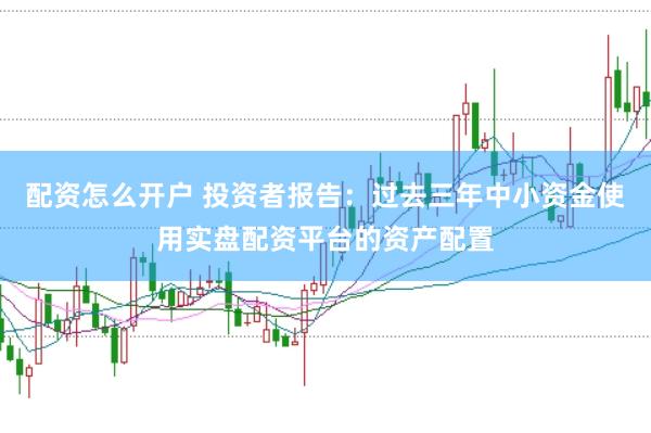 配资怎么开户 投资者报告：过去三年中小资金使用实盘配资平台的资产配置
