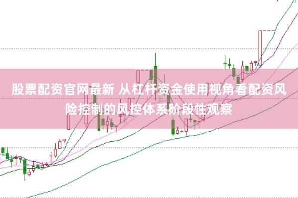 股票配资官网最新 从杠杆资金使用视角看配资风险控制的风控体系阶段性观察