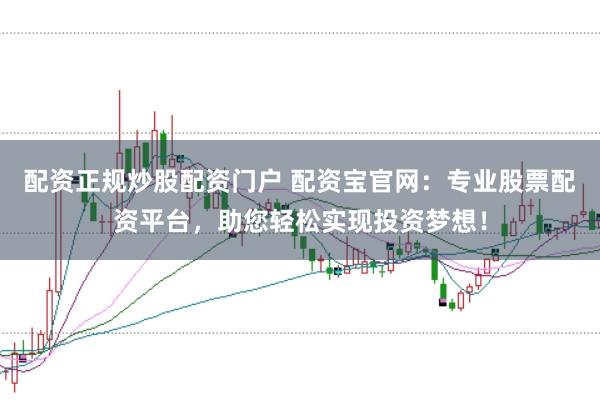 配资正规炒股配资门户 配资宝官网：专业股票配资平台，助您轻松实现投资梦想！