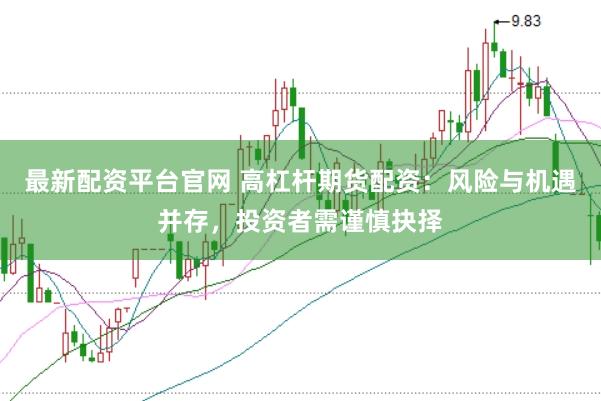 最新配资平台官网 高杠杆期货配资：风险与机遇并存，投资者需谨慎抉择