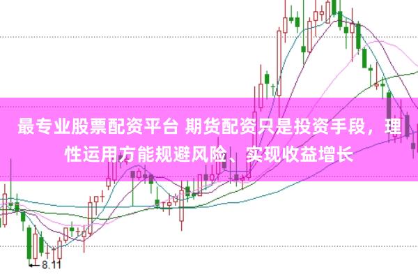 最专业股票配资平台 期货配资只是投资手段，理性运用方能规避风险、实现收益增长