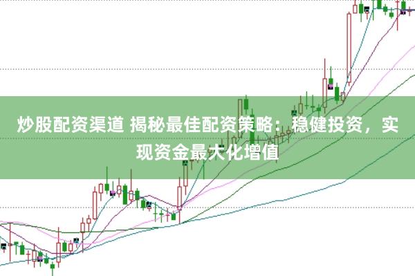 炒股配资渠道 揭秘最佳配资策略：稳健投资，实现资金最大化增值