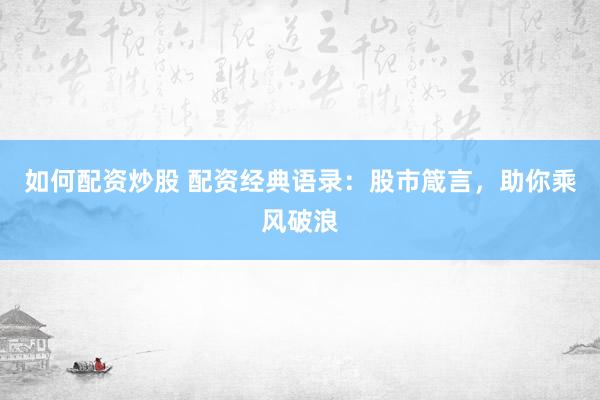如何配资炒股 配资经典语录：股市箴言，助你乘风破浪