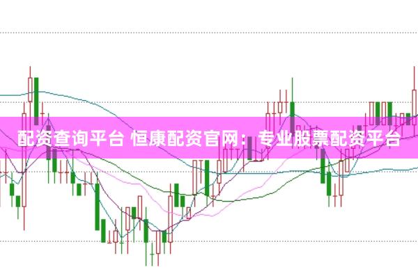 配资查询平台 恒康配资官网：专业股票配资平台