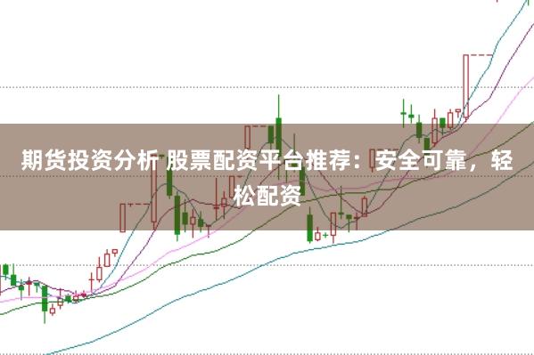 期货投资分析 股票配资平台推荐：安全可靠，轻松配资