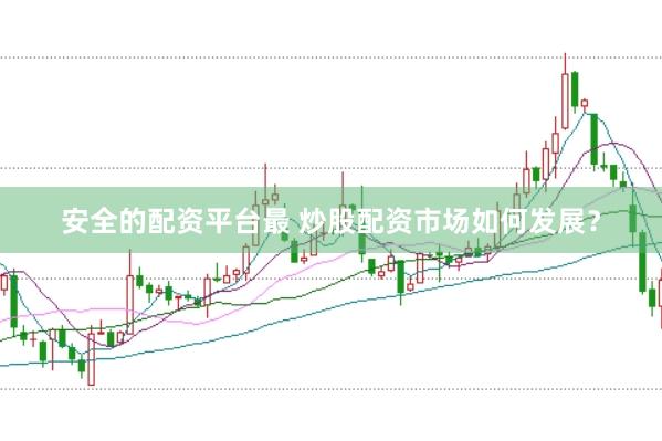 安全的配资平台最 炒股配资市场如何发展？