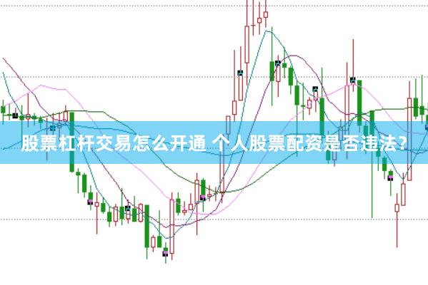 股票杠杆交易怎么开通 个人股票配资是否违法？