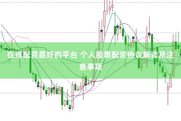 在线配资最好的平台 个人股票配资协议解读及注意事项