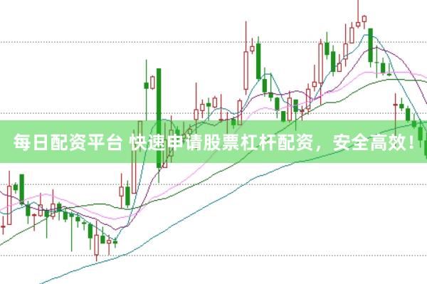 每日配资平台 快速申请股票杠杆配资，安全高效！