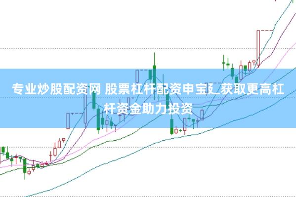 专业炒股配资网 股票杠杆配资申宝廴获取更高杠杆资金助力投资
