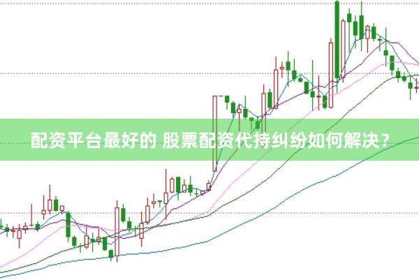 配资平台最好的 股票配资代持纠纷如何解决？