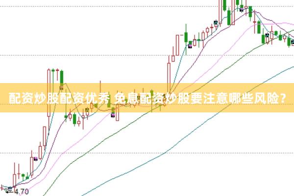 配资炒股配资优秀 免息配资炒股要注意哪些风险？