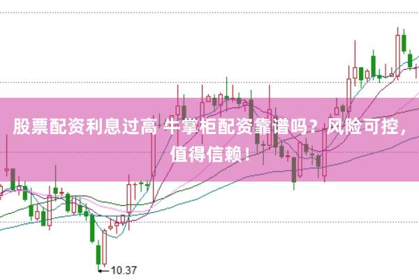 股票配资利息过高 牛掌柜配资靠谱吗？风险可控，值得信赖！