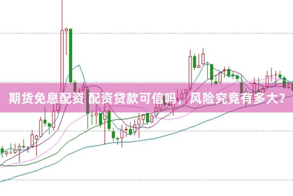 期货免息配资 配资贷款可信吗，风险究竟有多大？