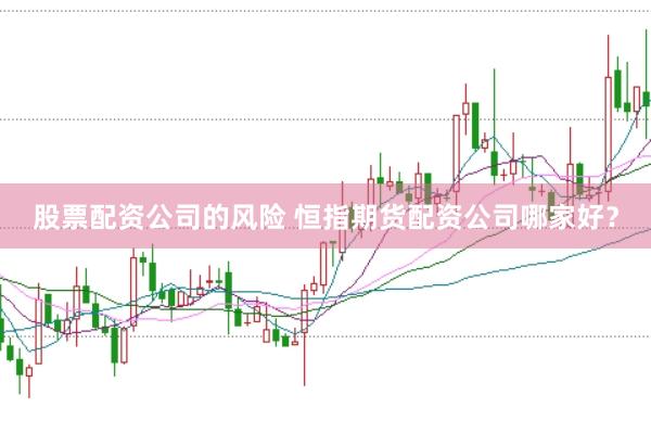 股票配资公司的风险 恒指期货配资公司哪家好？