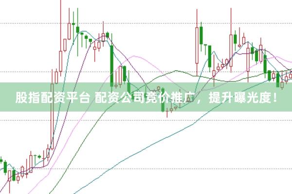 股指配资平台 配资公司竞价推广，提升曝光度！
