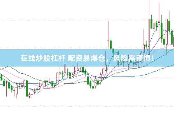 在线炒股杠杆 配资易爆仓，风险需谨慎！