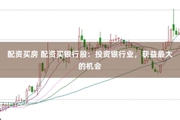 配资买房 配资买银行股：投资银行业，获益最大的机会