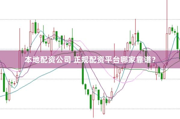 本地配资公司 正规配资平台哪家靠谱？