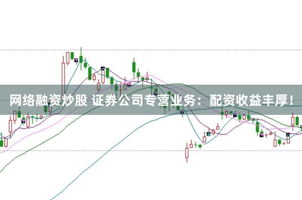 网络融资炒股 证券公司专营业务：配资收益丰厚！
