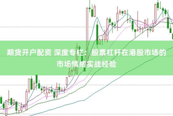 期货开户配资 深度专栏：股票杠杆在港股市场的市场情绪实战经验