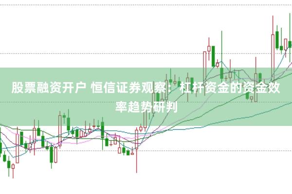 股票融资开户 恒信证券观察：杠杆资金的资金效率趋势研判