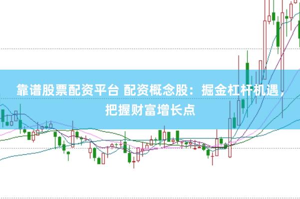 靠谱股票配资平台 配资概念股：掘金杠杆机遇，把握财富增长点