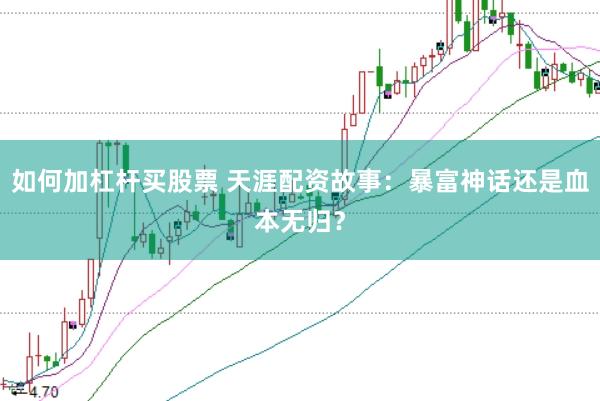如何加杠杆买股票 天涯配资故事:暴富神话还是血本无归?