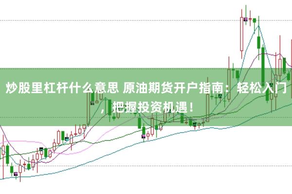 炒股里杠杆什么意思 原油期货开户指南：轻松入门，把握投资机遇！